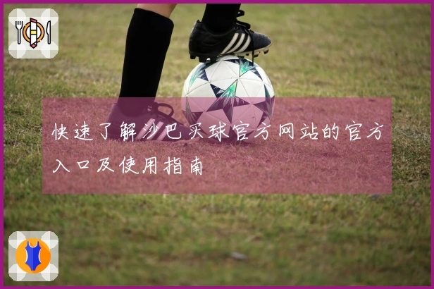 快速了解沙巴买球官方网站的官方入口及使用指南