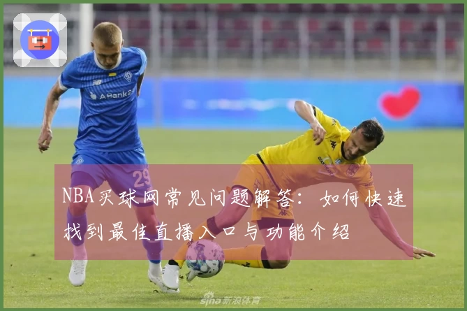 NBA买球网常见问题解答：如何快速找到最佳直播入口与功能介绍
