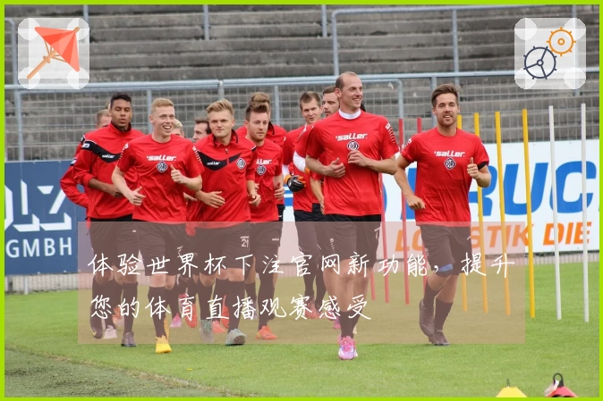 体验世界杯下注官网新功能，提升您的体育直播观赛感受