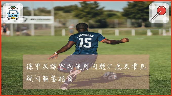 德甲买球官网使用问题汇总及常见疑问解答指南
