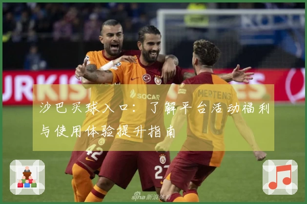 沙巴买球入口：了解平台活动福利与使用体验提升指南