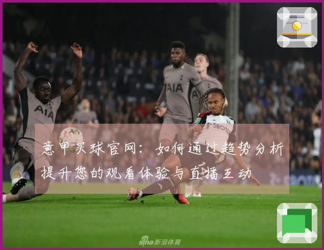 意甲买球官网：如何通过趋势分析提升您的观看体验与直播互动