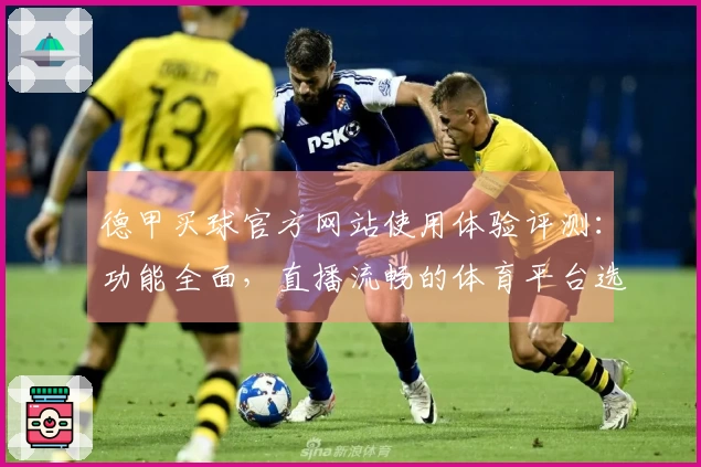 德甲买球官方网站使用体验评测：功能全面，直播流畅的体育平台选择