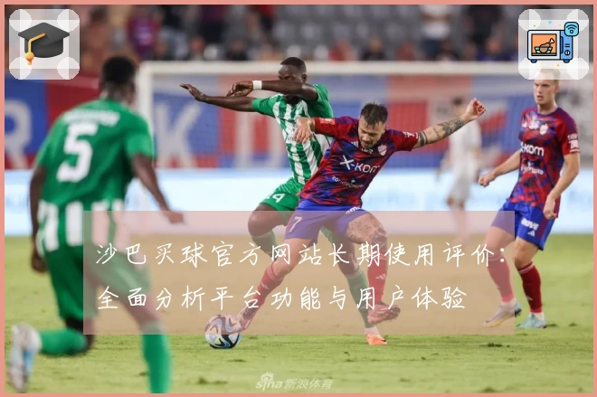 沙巴买球官方网站长期使用评价：全面分析平台功能与用户体验
