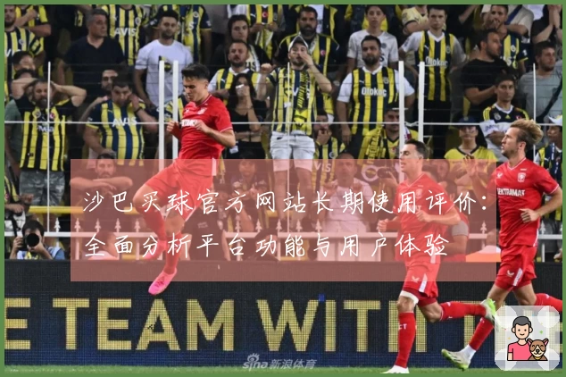 沙巴买球官方网站长期使用评价：全面分析平台功能与用户体验