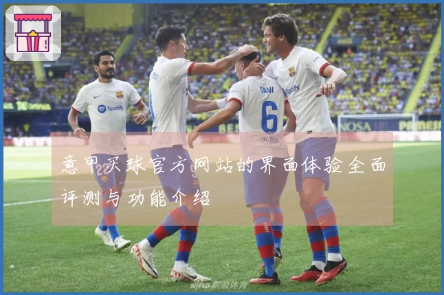 意甲买球官方网站的界面体验全面评测与功能介绍